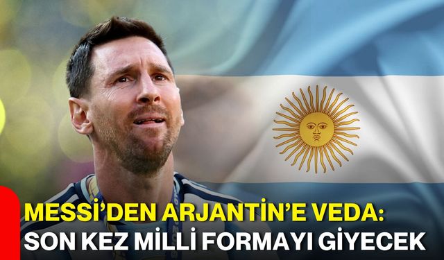 Messi’den Arjantin’e veda: Son kez milli formayı giyecek