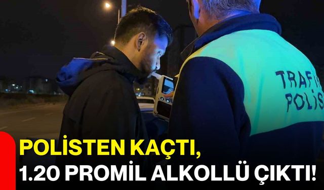 Polisten kaçtı, 1.20 promil alkollü çıktı!