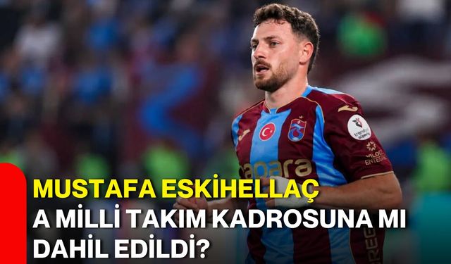 Mustafa Eskihellaç A Milli Takım kadrosuna mı dahil edildi?