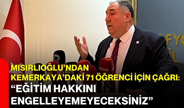 Mısırlıoğlu’ndan Kemerkaya’daki 71 öğrenci için çağrı: “Eğitim hakkını engelleyemeyeceksiniz”