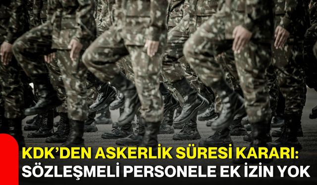 KDK’den askerlik süresi kararı: Sözleşmeli personele ek izin yok