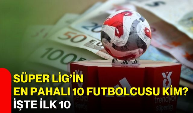 Süper Lig’in en pahalı 10 futbolcusu kim? İşte ilk 10