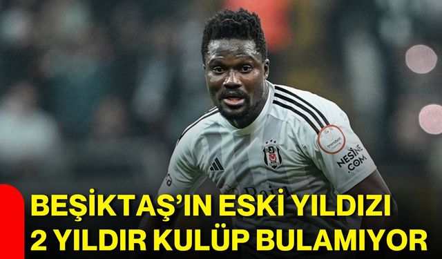 Beşiktaş’ın eski yıldızı 2 yıldır kulüp bulamıyor