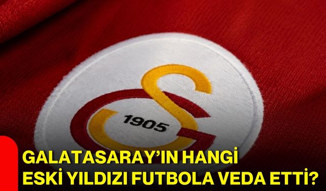 Galatasaray’ın hangi eski yıldızı futbola veda etti?