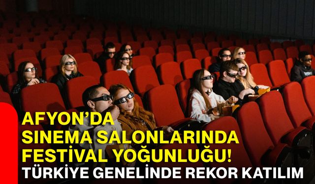 Afyon’da sinema salonlarında festival yoğunluğu! Türkiye genelinde rekor katılım