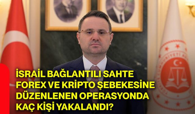 İsrail bağlantılı sahte forex ve kripto şebekesine düzenlenen operasyonda kaç kişi yakalandı?