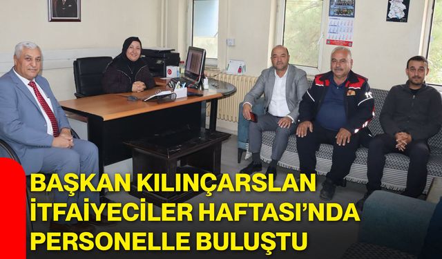 Başkan Kılınçarslan İtfaiyeciler Haftası’nda personelle buluştu