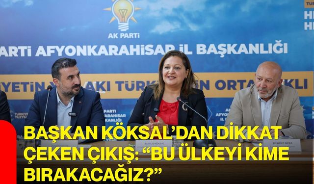 Başkan Köksal’dan dikkat çeken çıkış: “bu ülkeyi kime bırakacağız?”
