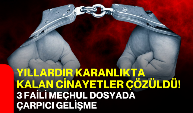 Yıllardır karanlıkta kalan cinayetler çözüldü! 3 faili meçhul dosyada çarpıcı gelişme