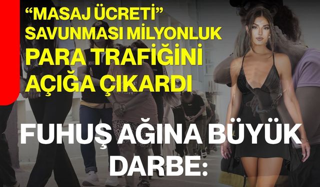 Fuhuş ağına büyük darbe:  “masaj ücreti” savunması milyonluk para trafiğini açığa çıkardı