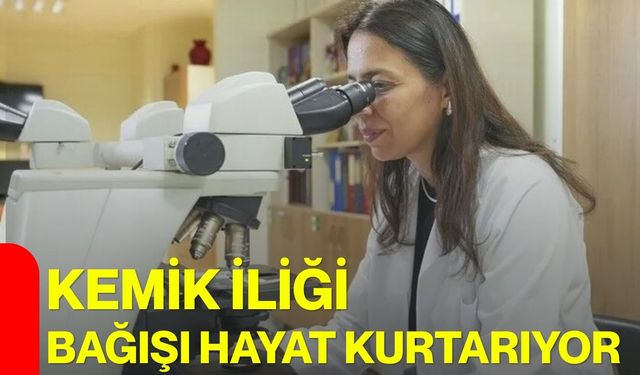 Kemik iliği bağışı hayat kurtarıyor