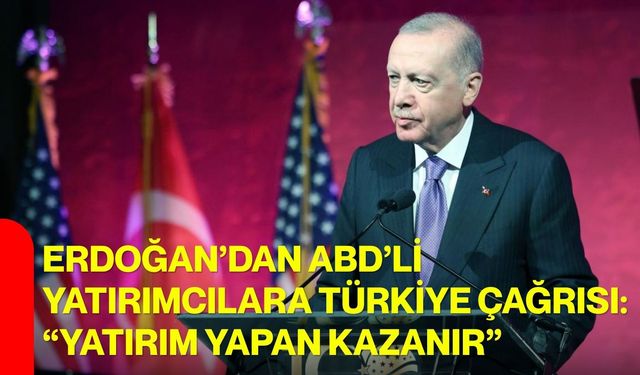 Erdoğan’dan ABD’li yatırımcılara Türkiye çağrısı: “yatırım yapan kazanır”