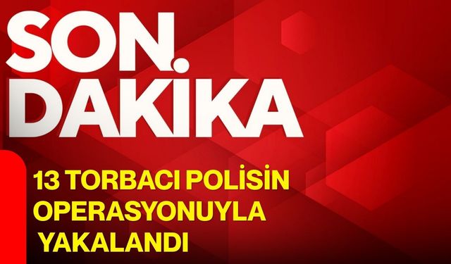 13 Torbacı Polisin Operasyonuyla Yakalandı