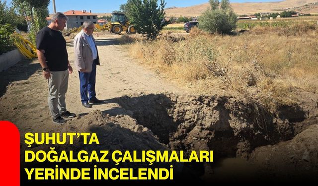 Şuhut’ta doğalgaz çalışmaları yerinde incelendi