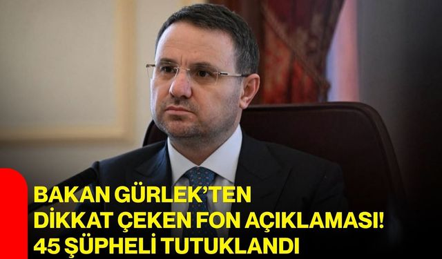 Bakan Gürlek’ten dikkat çeken fon açıklaması! 45 şüpheli tutuklandı