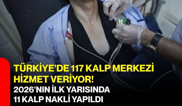Türkiye'de 117 kalp merkezi hizmet veriyor! 2026'nın ilk yarısında 11 kalp nakli yapıldı