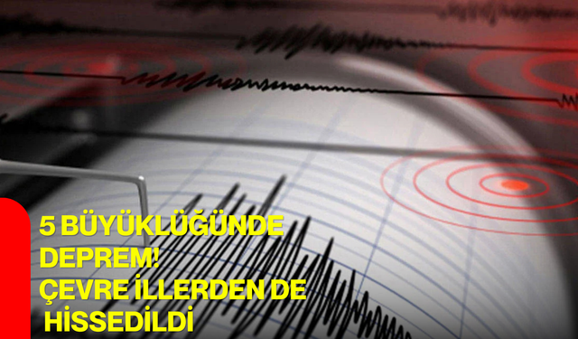 5 büyüklüğünde deprem! Çevre illerden de hissedildi