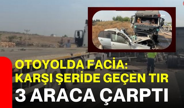 Otoyolda facia: Karşı şeride geçen tır 3 araca çarptı
