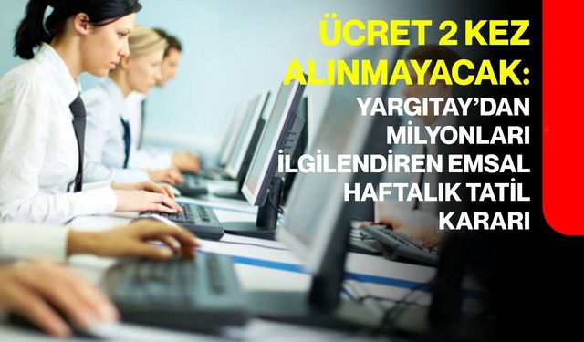 Yargıtay’dan milyonları ilgilendiren emsal haftalık tatil kararı: Ücret 2 kez alınmayacak