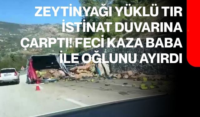 Zeytinyağı yüklü tır istinat duvarına çarptı! Feci kaza baba ile oğlunu ayırdı