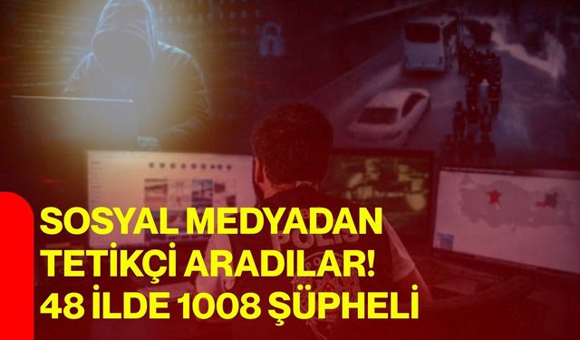 Sosyal Medyadan Tetikçi Aradılar! 48 İlde 1008 Şüpheli