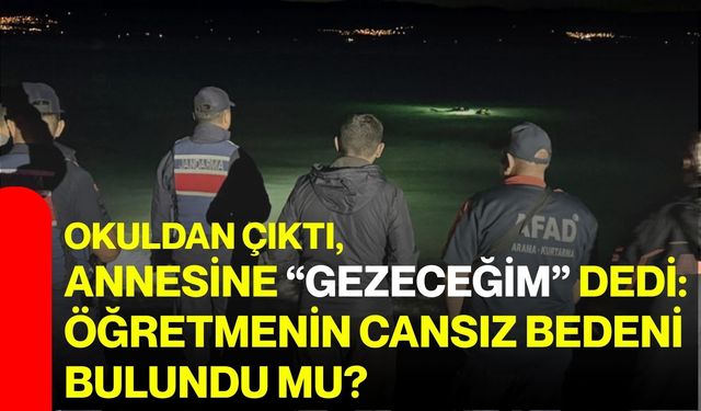Okuldan çıktı, annesine “gezeceğim” dedi: Öğretmenin cansız bedeni bulundu mu?