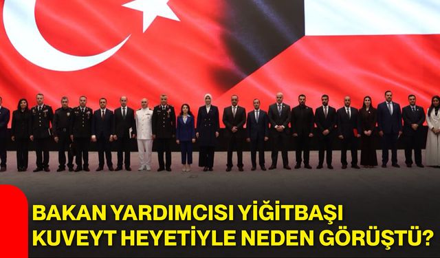 Bakan Yardımcısı Yiğitbaşı, Kuveyt heyetiyle neden görüştü?