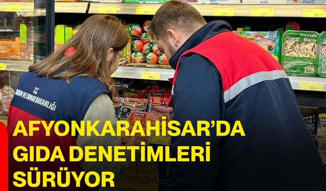 Afyonkarahisar’da gıda denetimleri sürüyor