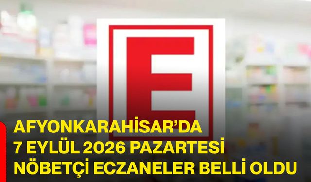 Afyonkarahisar’da 7 Eylül 2026 Pazartesi nöbetçi eczaneler belli oldu