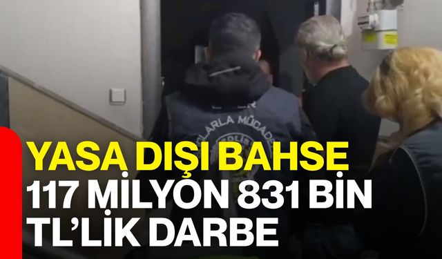 Yasa dışı bahse 117 Milyon 831 Bin TL’lik darbe