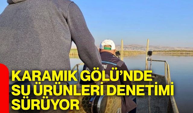Karamık Gölü’nde su ürünleri denetimi sürüyor