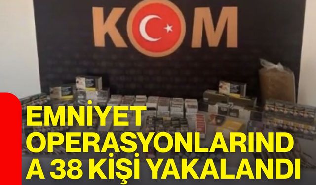 Emniyet operasyonlarında 38 kişi yakalandı: 7 kişi tutuklandı