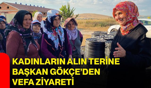 Kadınların alın terine Başkan Gökçe’den vefa ziyareti