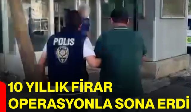10 yıllık firar operasyonla sona erdi
