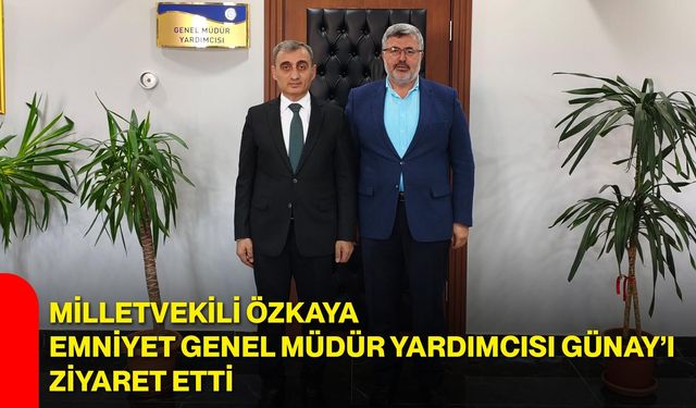 Özkaya, Emniyet Genel Müdür Yardımcısı Günay’ı ziyaret etti