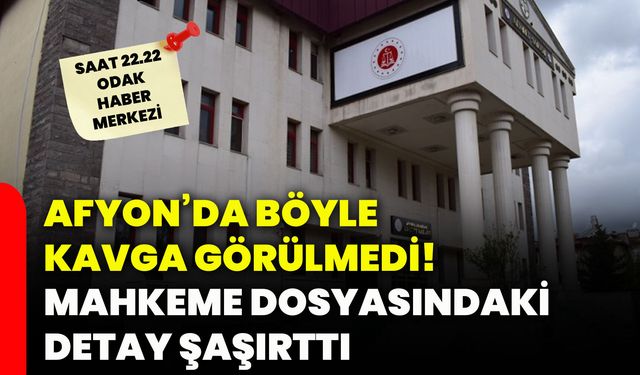 Afyon’da böyle kavga görülmedi! Mahkeme dosyasındaki detay şaşırttı