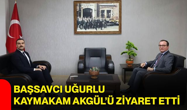 Başsavcı Uğurlu, Kaymakam Akgül’ü ziyaret etti
