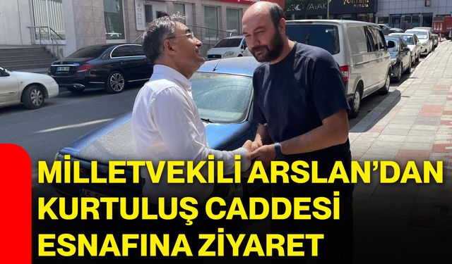 Milletvekili Arslan’dan Kurtuluş Caddesi esnafına ziyaret