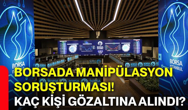 Borsada manipülasyon soruşturması! Kaç kişi gözaltına alındı?