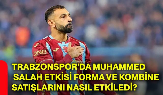 Trabzonspor'da Muhammed Salah etkisi forma ve kombine satışlarını nasıl etkiledi?