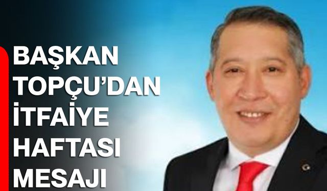 Dinar Belediye Başkanı Topçu’dan itfaiye haftası mesajı