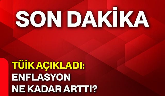 TÜİK açıkladı: Enflasyon ne kadar arttı?