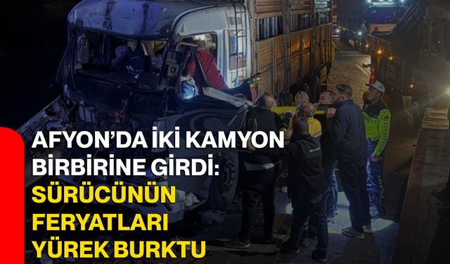 Afyon’da iki kamyon birbirine girdi: Sürücünün feryatları yürek burktu