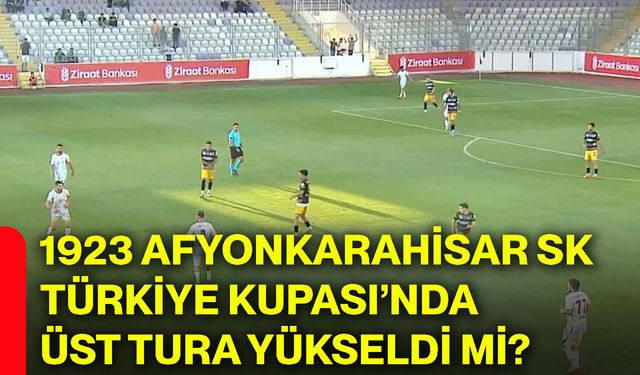 1923 Afyonkarahisar SK Türkiye Kupası’nda üst tura yükseldi mi?