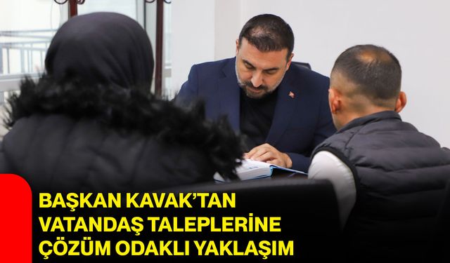 Başkan Kavak’tan vatandaş taleplerine çözüm odaklı yaklaşım