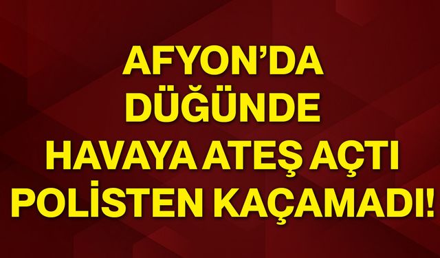 Afyon’da düğünde havaya ateş açtı, polisten kaçamadı!
