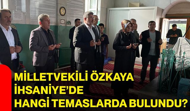 Milletvekili Özkaya İhsaniye’de hangi temaslarda bulundu?