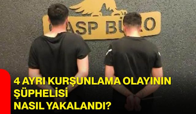4 ayrı kurşunlama olayının şüphelisi nasıl yakalandı?