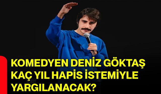 Komedyen Deniz Göktaş kaç yıl hapis istemiyle yargılanacak?