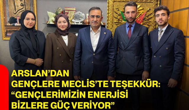 Arslan’dan gençlere Meclis’te teşekkür: “Gençlerimizin enerjisi bizlere güç veriyor”